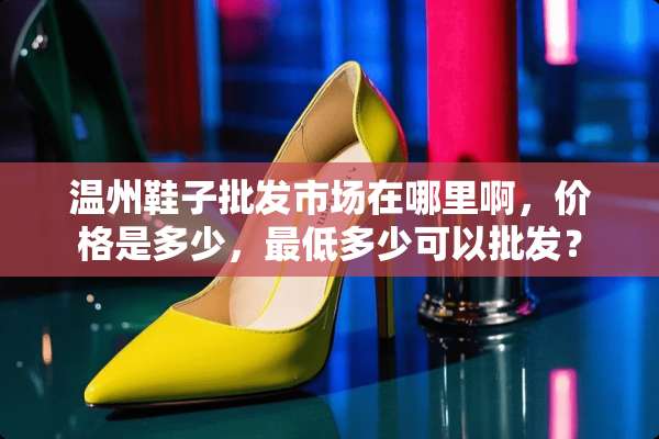 温州鞋子批发市场在哪里啊，价格是多少，最低多少可以批发？