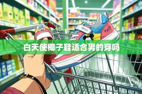 白天使椰子鞋适合男的穿吗