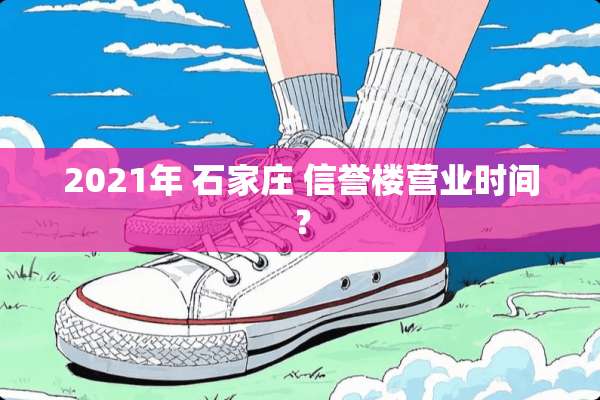 2021年 石家庄 信誉楼营业时间？