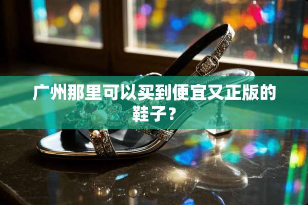 广州那里可以买到便宜又正版的鞋子？