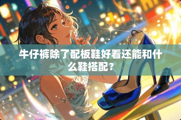 牛仔裤除了配板鞋好看还能和什么鞋搭配？