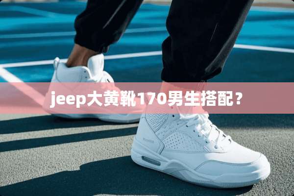 jeep大黄靴170男生搭配？