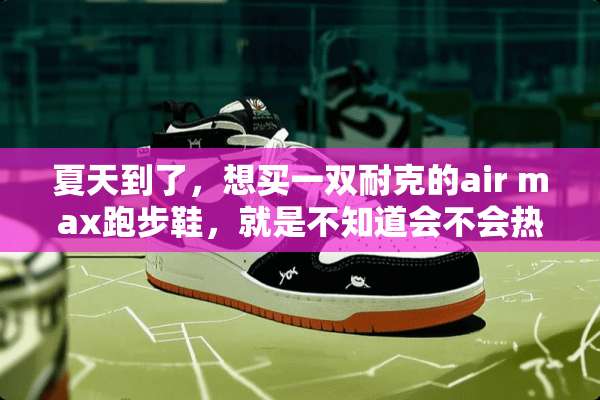 夏天到了，想买一双耐克的air max跑步鞋，就是不知道会不会热？