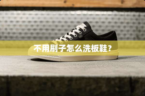 不用刷子怎么洗板鞋？