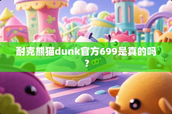 耐克熊猫dunk官方699是真的吗？