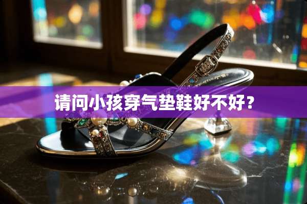 请问小孩穿气垫鞋好不好？