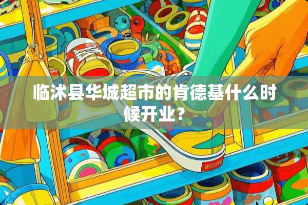 临沭县华城超市的肯德基什么时候开业？