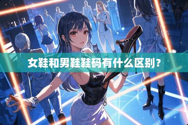女鞋和男鞋鞋码有什么区别？