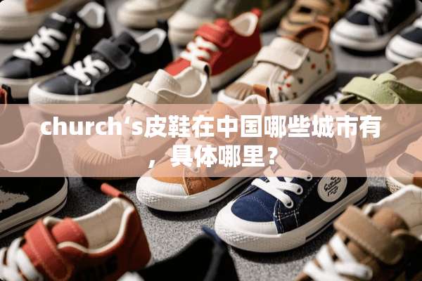 church‘s皮鞋在中国哪些城市有，具体哪里？
