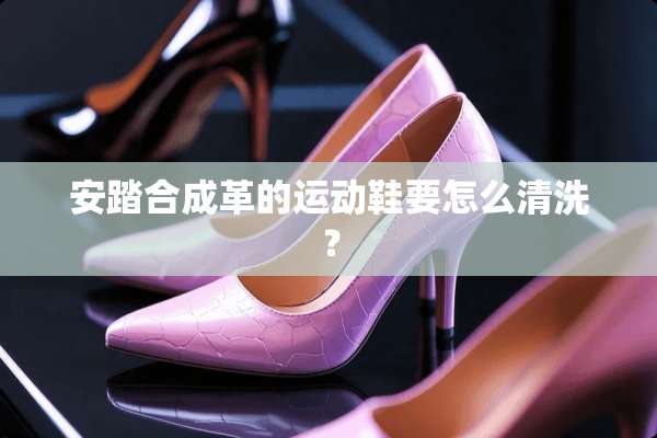 安踏合成革的运动鞋要怎么清洗？