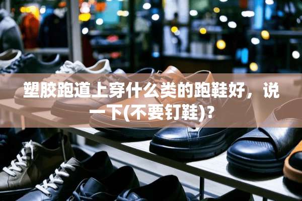 塑胶跑道上穿什么类的跑鞋好，说一下(不要钉鞋)？