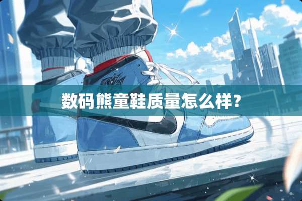 数码熊童鞋质量怎么样？