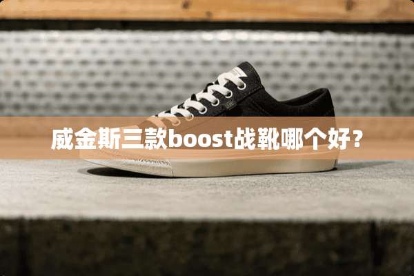 威金斯三款boost战靴哪个好？