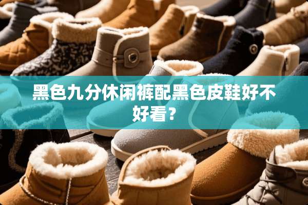 黑色九分休闲裤配黑色皮鞋好不好看？