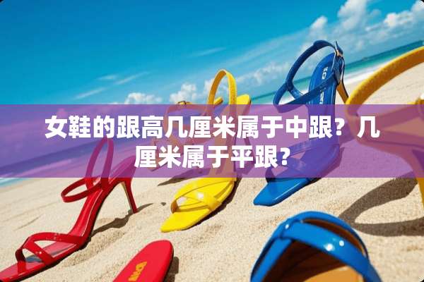 女鞋的跟高几厘米属于中跟？几厘米属于平跟？