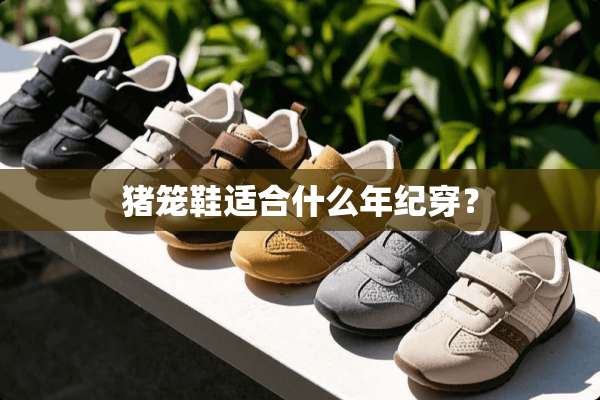 猪笼鞋适合什么年纪穿？