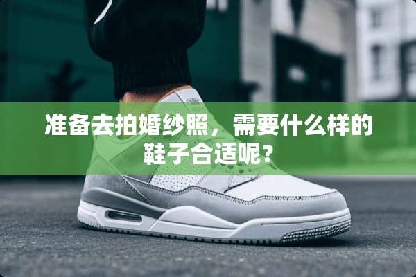 准备去拍婚纱照，需要什么样的鞋子合适呢？