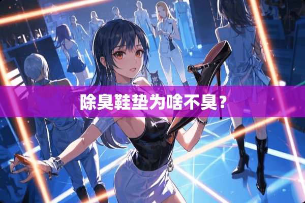 除臭鞋垫为啥不臭？