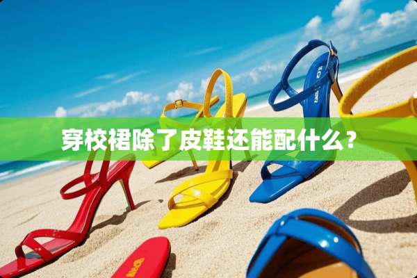 穿校裙除了皮鞋还能配什么？