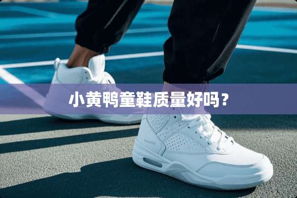 小黄鸭童鞋质量好吗？