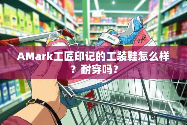 AMark工匠印记的工装鞋怎么样？耐穿吗？