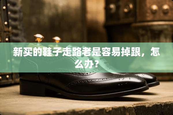 新买的鞋子走路老是容易掉跟，怎么办？