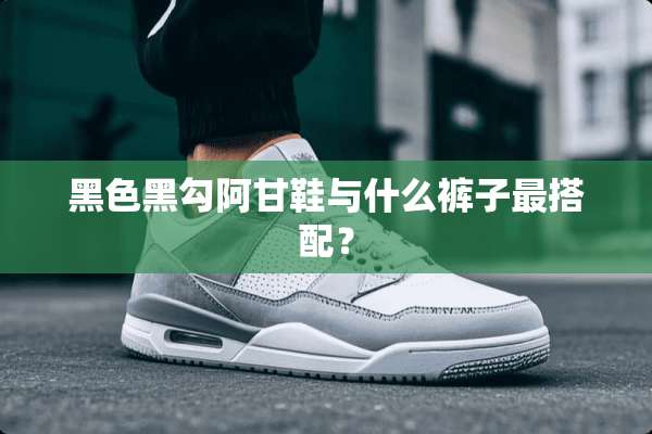 黑色黑勾阿甘鞋与什么裤子最搭配？
