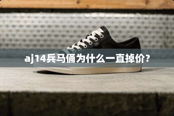 aj14兵马俑为什么一直掉价？