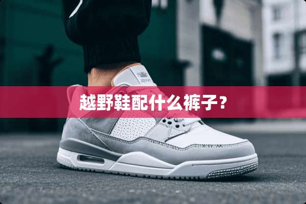 越野鞋配什么裤子？