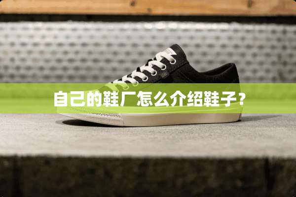 自己的鞋厂怎么介绍鞋子？