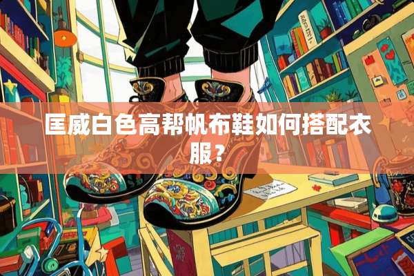 匡威白色高帮帆布鞋如何搭配衣服？