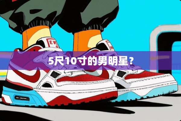 5尺10寸的男明星？