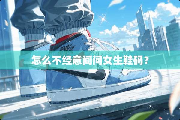 怎么不经意间问女生鞋码？
