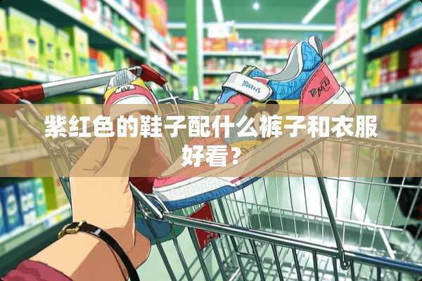 紫红色的鞋子配什么裤子和衣服好看？