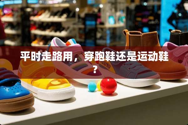 平时走路用，穿跑鞋还是运动鞋？