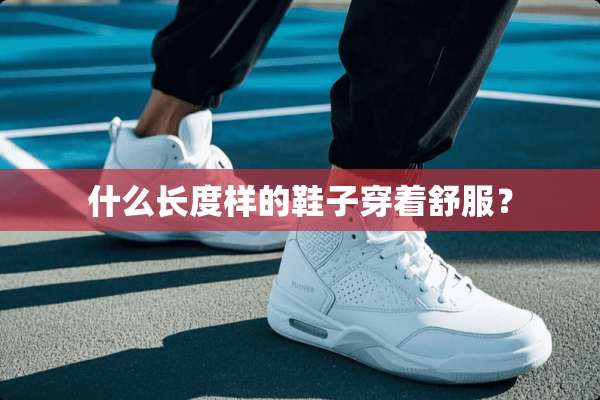 什么长度样的鞋子穿着舒服？
