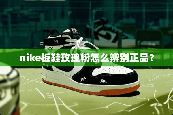 nike板鞋玫瑰粉怎么辨别正品？