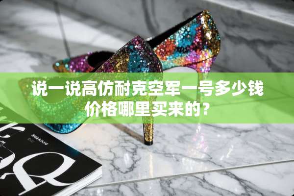 说一说高仿耐克空军一号多少钱价格哪里买来的？