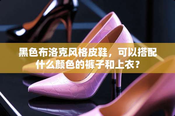 黑色布洛克风格皮鞋，可以搭配什么颜色的裤子和上衣？