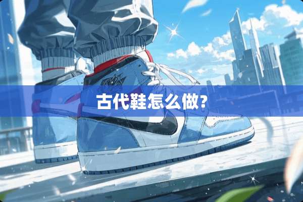 古代鞋怎么做？