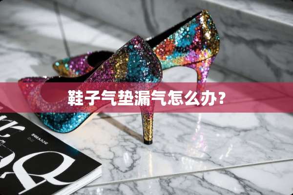 鞋子气垫漏气怎么办？
