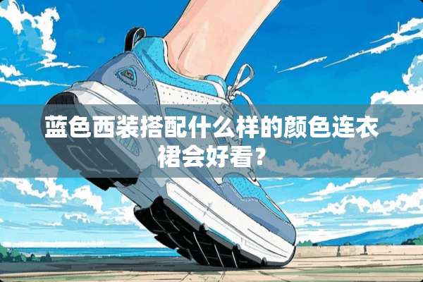 蓝色西装搭配什么样的颜色连衣裙会好看？