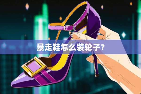 暴走鞋怎么装轮子？