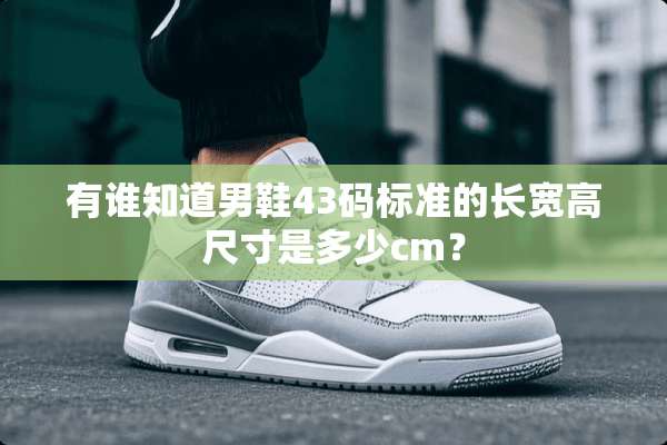 有谁知道男鞋43码标准的长宽高尺寸是多少cm？