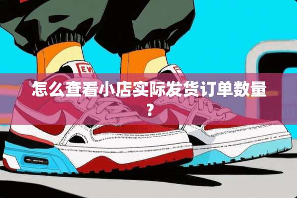 怎么查看小店实际发货订单数量？