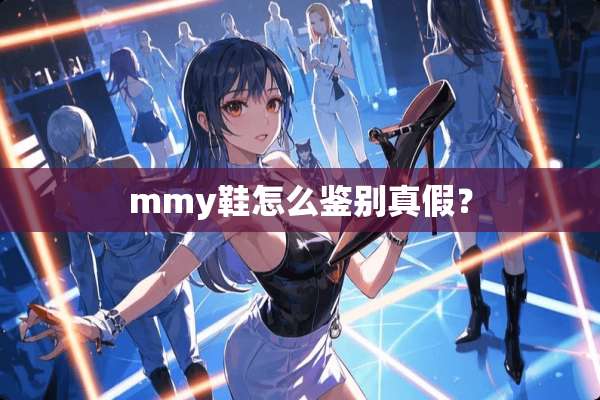 mmy鞋怎么鉴别真假？
