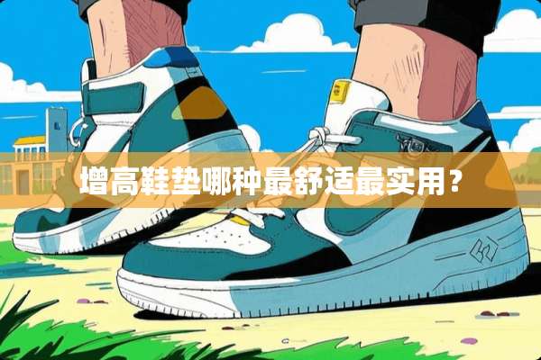 增高鞋垫哪种最舒适最实用？