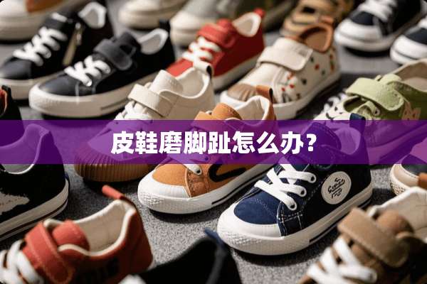 皮鞋磨脚趾怎么办？