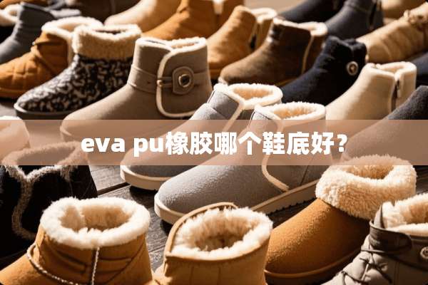 eva pu橡胶哪个鞋底好？