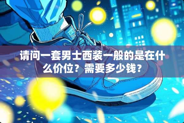 请问一套男士西装一般的是在什么价位？需要多少钱？